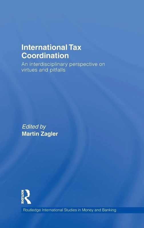 International Tax Coordination: An Interdisciplinary Perspective on Virtues and Pitfalls: 60 (Routledge International Studies in Money and Banking)