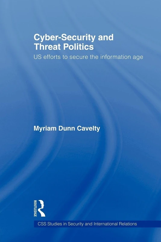 Cyber-Security and Threat Politics: Us Efforts to Secure the Information Age (Css Studies in Security and International Relations)