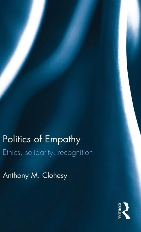 Politics of Empathy: Ethics, Solidarity, Recognition (Routledge Innovations in Political Theory)