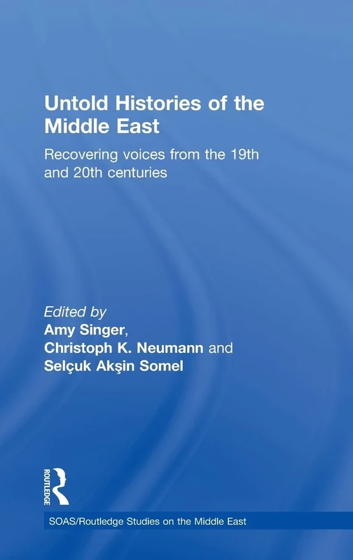 Untold Histories of the Middle East: Recovering Voices from the 19th and 20th Centuries (SOAS/Routledge Studies on the Middle East)