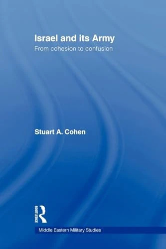 Israel and its Army: From Cohesion to Confusion (Middle Eastern Military Studies)