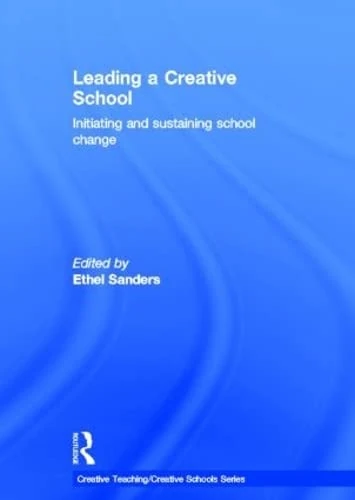 Leading a Creative School: Initiating and Sustaining School Change (Creative Teaching/Creative Schools)