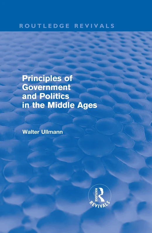 Principles of Government and Politics in the Middle Ages (Routledge Revivals) (Routledge Revivals: Walter Ullmann on Medieval Political Theory)
