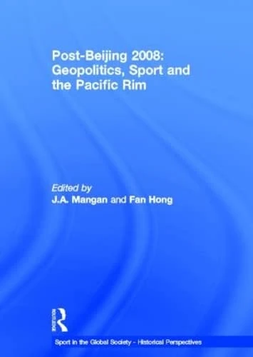 Post-Beijing 2008: Geopolitics, Sport and the Pacific Rim (Sport in the Global Society - Historical Perspectives)