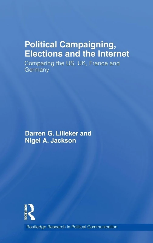 Political Campaigning, Elections and the Internet: Comparing the US, UK, France and Germany (Routledge Research in Political Communication)