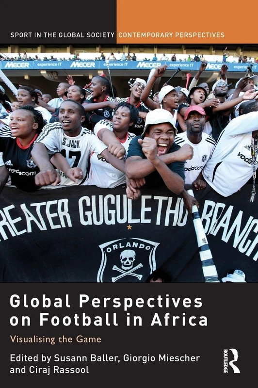 Global Perspectives on Football in Africa: Visualising the Game (Sport in the Global Society – Contemporary Perspectives)