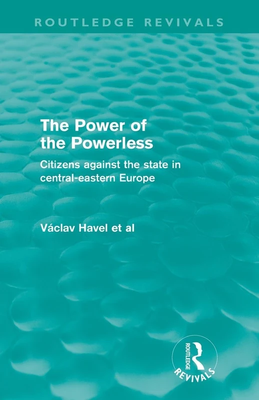 The Power of the Powerless (Routledge Revivals): Citizens Against the State in Central-eastern Europe
