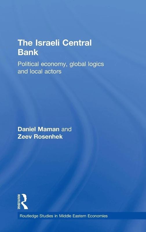 The Israeli Central Bank: Political Economy, Global Logics and Local Actors (Routledge Studies in Middle Eastern Economies)