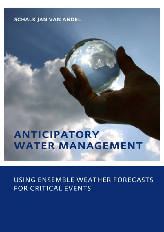 Anticipatory Water Management – Using ensemble weather forecasts for critical events: UNESCO-IHE Phd Thesis