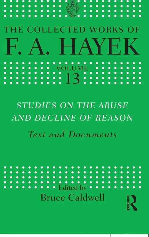 Studies on the Abuse and Decline of Reason: Text and Documents: 13 (The Collected Works of F.A. Hayek)