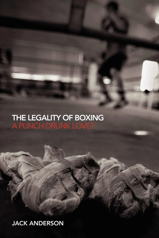 The Legality of Boxing: A Punch Drunk Love? (Birkbeck Law Press)