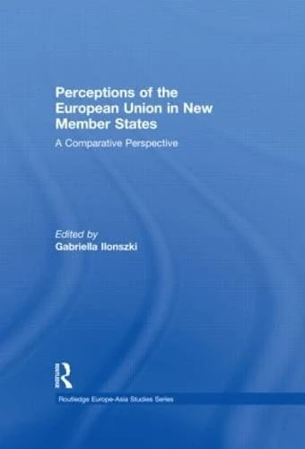 Perceptions of the European Union in New Member States: A Comparative Perspective (Routledge Europe-Asia Studies)
