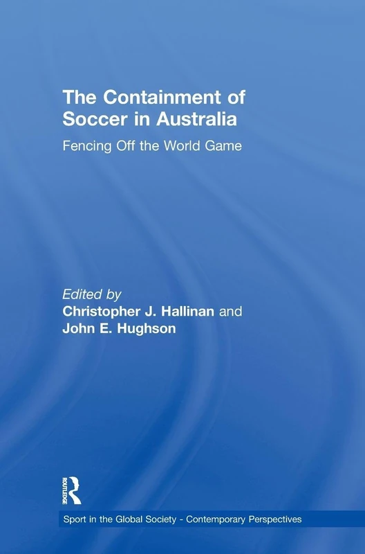 The Containment of Soccer in Australia: Fencing Off the World Game (Sport in the Global Society – Contemporary Perspectives)