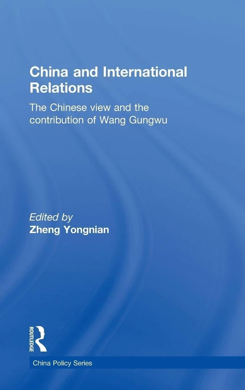 China and International Relations: The Chinese View and the Contribution of Wang Gungwu: 15 (China Policy Series)