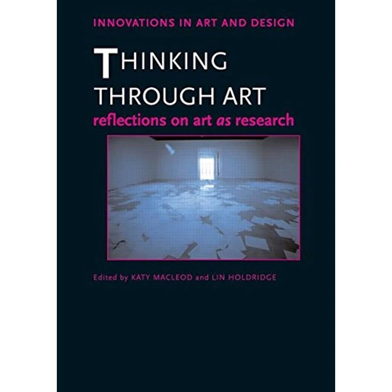Thinking Through Art: Reflections on Art as Research (Innovations in Art and Design)