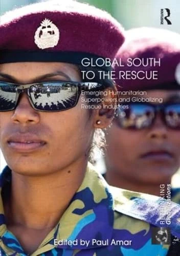 Global South to the Rescue: Emerging Humanitarian Superpowers and Globalizing Rescue Industries: 1 (Rethinking Globalizations)