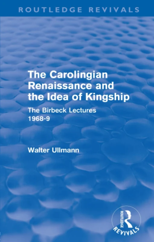 The Carolingian Renaissance and the Idea of Kingship (Routledge Revivals): The Birbeck Lectures 1968-9 (Routledge Revivals: Walter Ullmann on Medieval Political Theory)