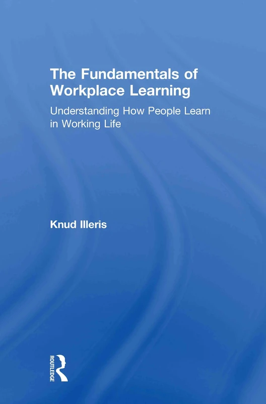 The Fundamentals of Workplace Learning: Understanding How People Learn in Working Life