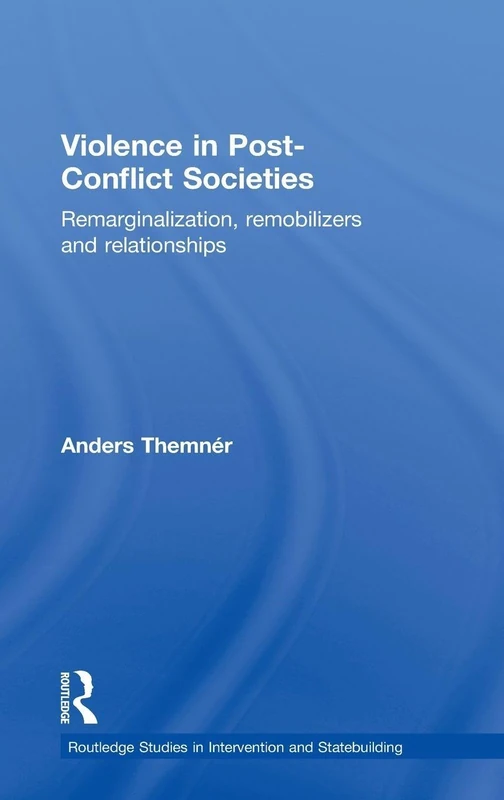Violence in Post-Conflict Societies: Remarginalization, Remobilizers and Relationships (Routledge Studies in Intervention and Statebuilding)