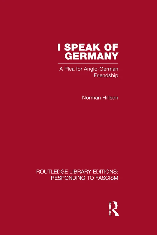 I Speak of Germany (RLE Responding to Fascism): A plea for Anglo-German friendship (Routledge Library Editions: Responding to Fascism)