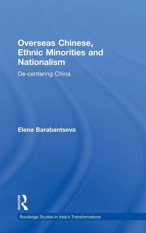 Overseas Chinese, Ethnic Minorities and Nationalism: De-Centering China (Routledge Studies in Asia's Transformations)