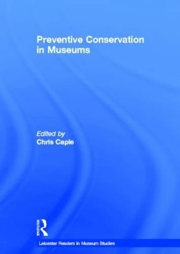 Preventive Conservation in Museums: Caring for Artefacts and Collections in Museums (Leicester Readers in Museum Studies)