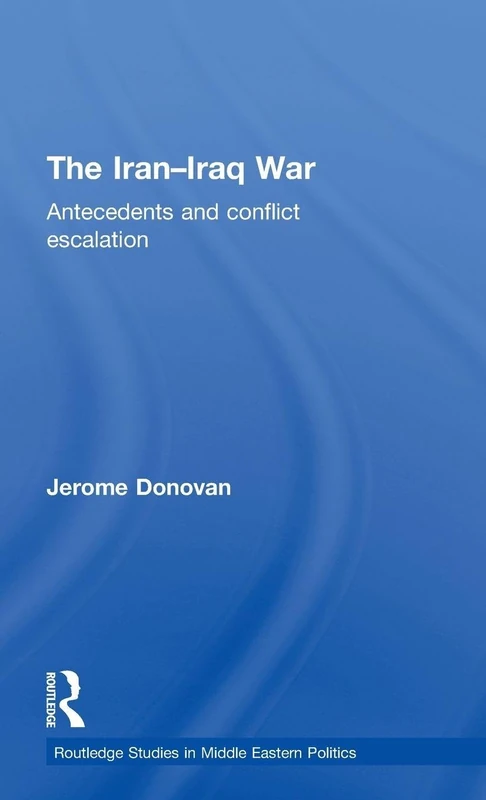 The Iran-Iraq War: Antecedents and Conflict Escalation: 32 (Routledge Studies in Middle Eastern Politics)