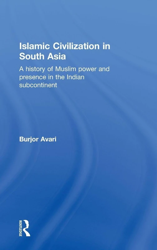 Islamic Civilization in South Asia: A History of Muslim Power and Presence in the Indian Subcontinent