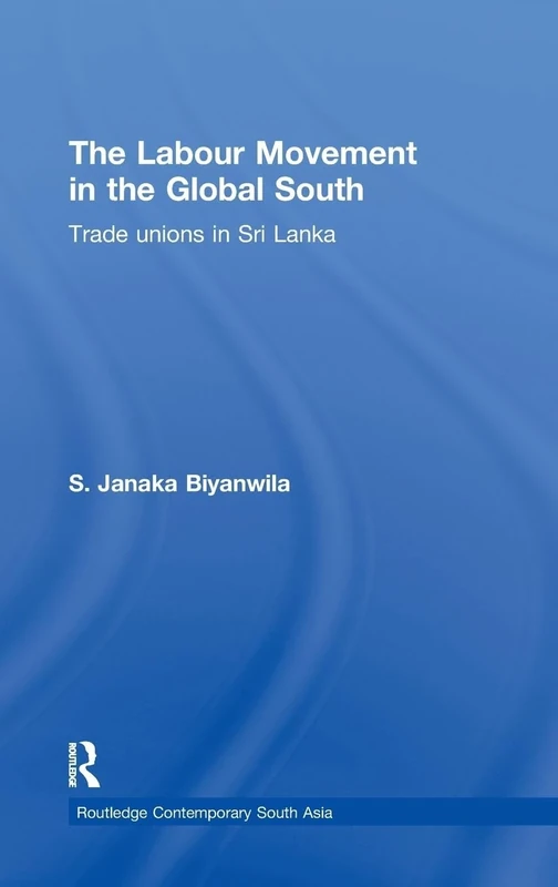 The Labour Movement in the Global South: Trade Unions in Sri Lanka (Routledge Contemporary South Asia Series)