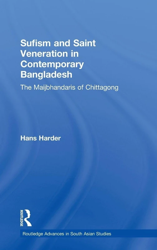 Sufism and Saint Veneration in Contemporary Bangladesh: The Maijbhandaris of Chittagong: 20 (Routledge Advances in South Asian Studies)