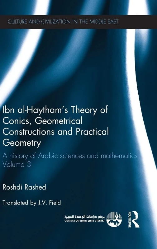 Ibn al-Haytham's Theory of Conics, Geometrical Constructions and Practical Geometry: A History of Arabic Sciences and Mathematics Volume 3 (Culture and Civilization in the Middle East)