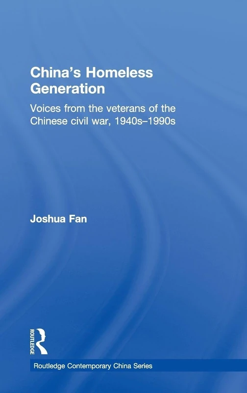 China's Homeless Generation: Voices from the veterans of the Chinese Civil War, 1940s-1990s (Routledge Contemporary China Series)