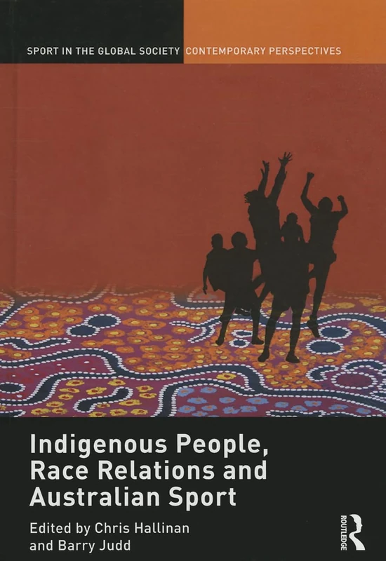 Indigenous People, Race Relations and Australian Sport (Sport in the Global Society – Contemporary Perspectives)