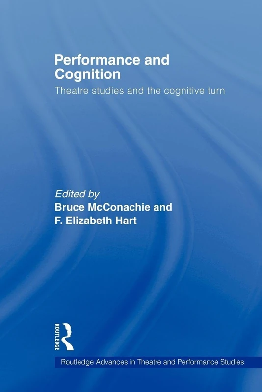 Performance and Cognition: Theatre Studies and the Cognitive Turn (Routledge Advances in Theatre & Performance Studies)