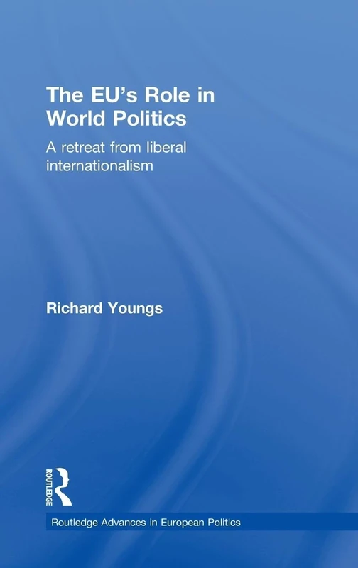 The EU's Role in World Politics: A Retreat from Liberal Internationalism (Routledge Advances in European Politics)