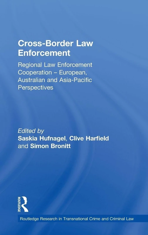 Cross-Border Law Enforcement: Regional Law Enforcement Cooperation – European, Australian and Asia-Pacific Perspectives: 3 (Routledge Research in Transnational Crime and Criminal Law)