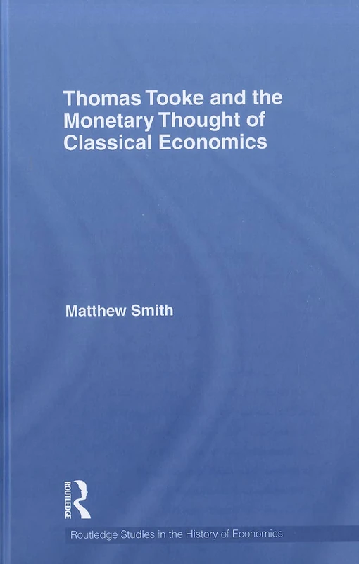 Thomas Tooke and the Monetary Thought of Classical Economics: 125 (Routledge Studies in the History of Economics)
