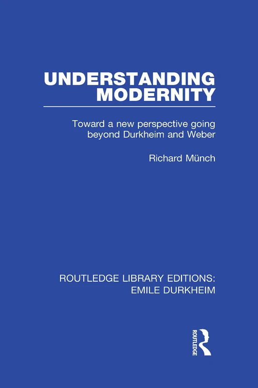 Understanding Modernity: Toward a new perspective going beyond Durkheim and Weber (Routledge Library Editions: Emile Durkheim)