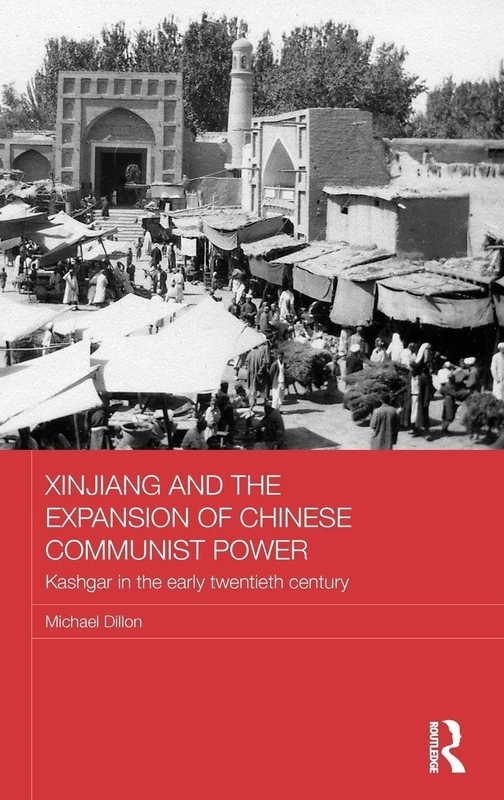 Xinjiang and the Expansion of Chinese Communist Power: Kashgar in the Early Twentieth Century: 98 (Routledge Studies in the Modern History of Asia)
