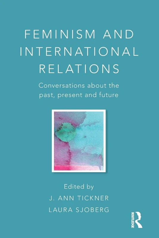 Feminism and International Relations: Conversations about the Past, Present and Future (Critical Concepts in International Relations)