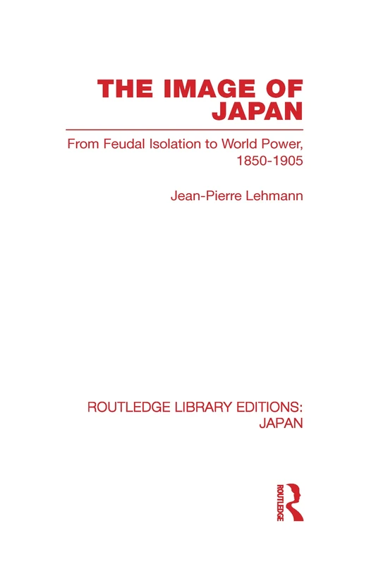 The Image of Japan: From Feudal Isolation to World Power 1850-1905 (Routledge Library Editions: Japan)