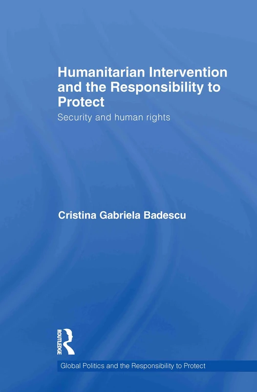 Humanitarian Intervention and the Responsibility to Protect: Security and human rights (Global Politics and the Responsibility to Protect)