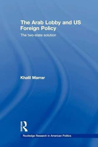 The Arab Lobby and US Foreign Policy: The Two-State Solution (Routledge Research in American Politics and Governance)