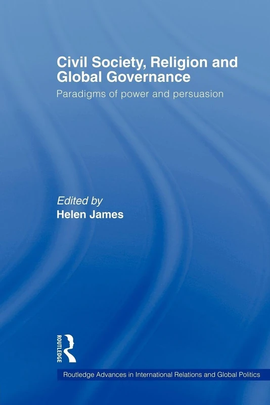 Civil Society, Religion and Global Governance: Paradigms of Power and Persuasion (Routledge Advances in International Relations and Global Politics)