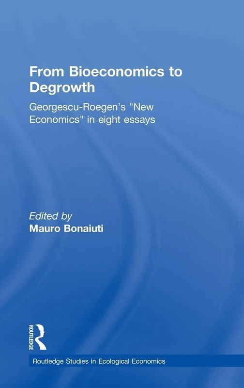 From Bioeconomics to Degrowth: Georgescu-Roegen's 'New Economics' in Eight Essays: 11 (Routledge Studies in Ecological Economics)
