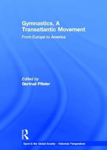 Gymnastics, a Transatlantic Movement: From Europe to America (Sport in the Global Society - Historical Perspectives)
