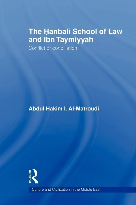 The Hanbali School of Law and Ibn Taymiyyah: Conflict or Conciliation (Culture and Civilization in the Middle East)