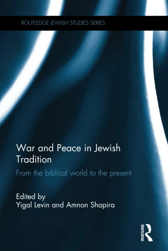 War and Peace in Jewish Tradition: From the Biblical World to the Present (Routledge Jewish Studies Series)