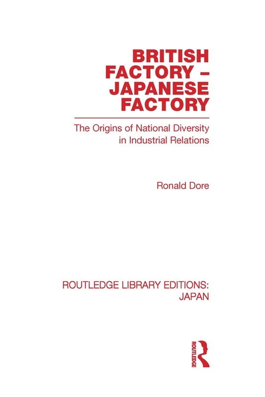 British Factory Japanese Factory: The Origins of National Diversity in Industrial Relations (Routledge Library Editions: Japan)