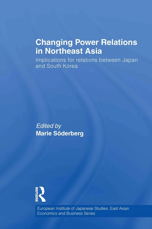 Changing Power Relations in Northeast Asia: Implications for Relations between Japan and South Korea: 11 (European Institute of Japanese Studies East Asian Economics and Business Series)